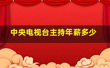 中央电视台主持年薪多少