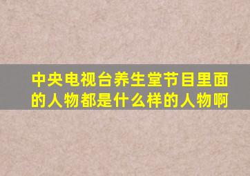 中央电视台养生堂节目里面的人物都是什么样的人物啊