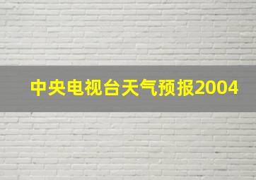 中央电视台天气预报2004