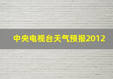 中央电视台天气预报2012