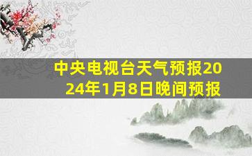 中央电视台天气预报2024年1月8日晚间预报