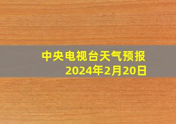 中央电视台天气预报2024年2月20日