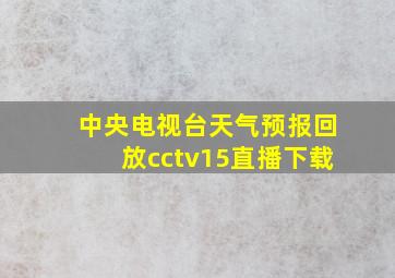 中央电视台天气预报回放cctv15直播下载