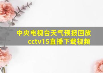 中央电视台天气预报回放cctv15直播下载视频