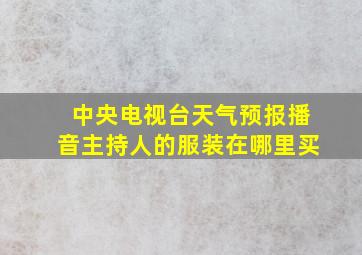 中央电视台天气预报播音主持人的服装在哪里买