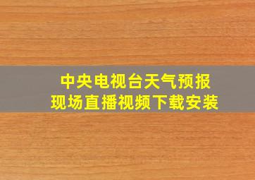 中央电视台天气预报现场直播视频下载安装