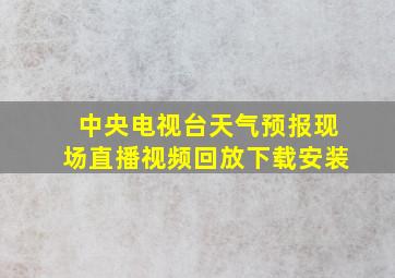 中央电视台天气预报现场直播视频回放下载安装