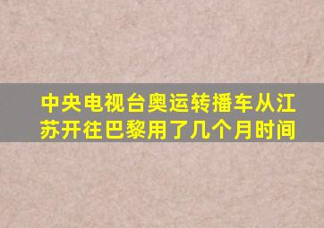 中央电视台奥运转播车从江苏开往巴黎用了几个月时间