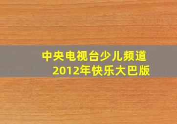 中央电视台少儿频道2012年快乐大巴版