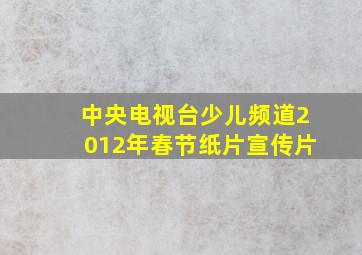 中央电视台少儿频道2012年春节纸片宣传片