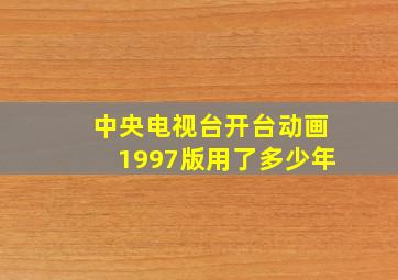 中央电视台开台动画1997版用了多少年