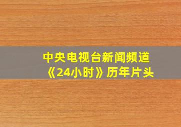 中央电视台新闻频道《24小时》历年片头