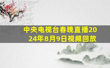 中央电视台春晚直播2024年8月9日视频回放