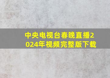 中央电视台春晚直播2024年视频完整版下载