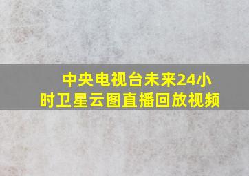 中央电视台未来24小时卫星云图直播回放视频