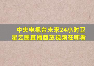 中央电视台未来24小时卫星云图直播回放视频在哪看