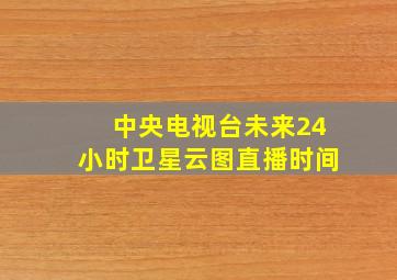 中央电视台未来24小时卫星云图直播时间