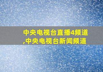 中央电视台直播4频道,中央电视台新闻频道