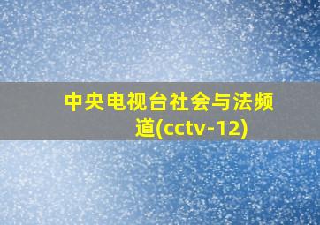 中央电视台社会与法频道(cctv-12)