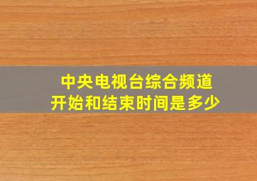 中央电视台综合频道开始和结束时间是多少