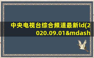 中央电视台综合频道最新ld(2020.09.01—至今)