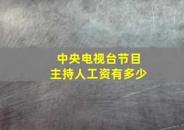 中央电视台节目主持人工资有多少