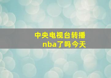 中央电视台转播nba了吗今天