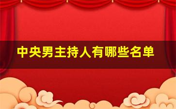 中央男主持人有哪些名单