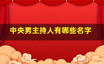 中央男主持人有哪些名字