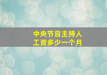 中央节目主持人工资多少一个月