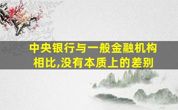 中央银行与一般金融机构相比,没有本质上的差别