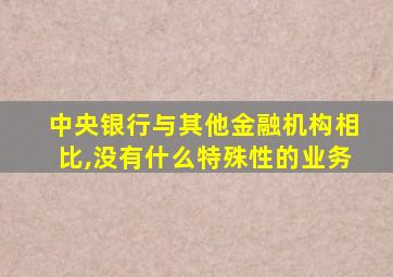 中央银行与其他金融机构相比,没有什么特殊性的业务