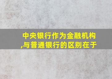 中央银行作为金融机构,与普通银行的区别在于