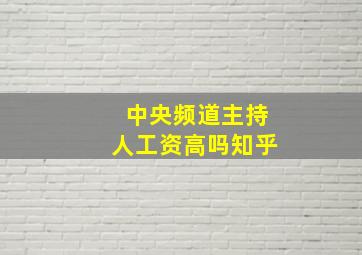 中央频道主持人工资高吗知乎