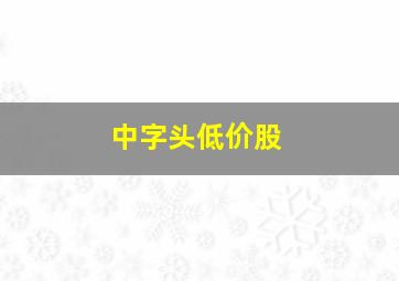 中字头低价股