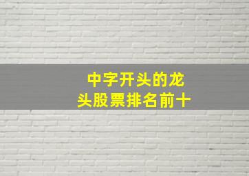 中字开头的龙头股票排名前十