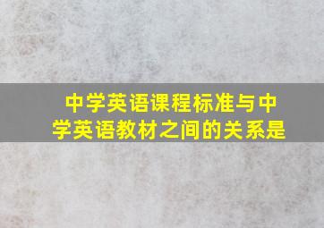 中学英语课程标准与中学英语教材之间的关系是