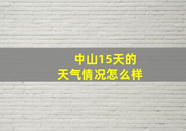 中山15天的天气情况怎么样