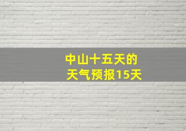 中山十五天的天气预报15天