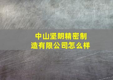 中山坚朗精密制造有限公司怎么样