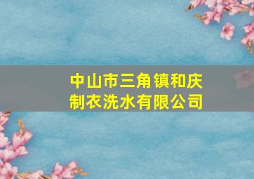 中山市三角镇和庆制衣洗水有限公司