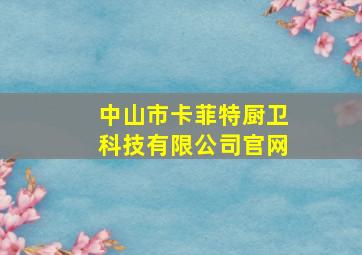 中山市卡菲特厨卫科技有限公司官网