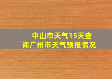 中山市天气15天查询广州市天气预报情况