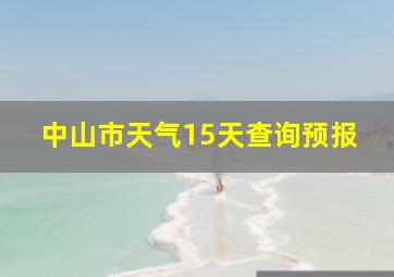 中山市天气15天查询预报