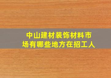 中山建材装饰材料市场有哪些地方在招工人