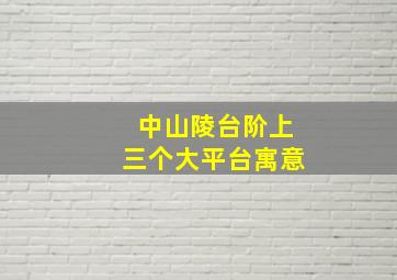 中山陵台阶上三个大平台寓意