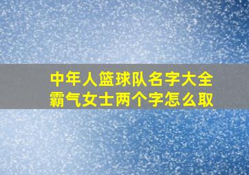 中年人篮球队名字大全霸气女士两个字怎么取