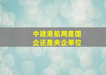 中建港航局是国企还是央企单位