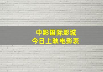 中影国际影城今日上映电影表