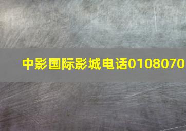 中影国际影城电话0108070